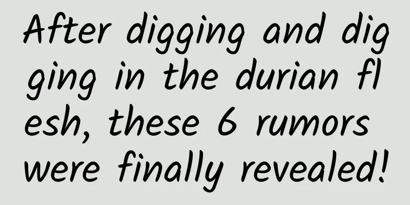 After digging and digging in the durian flesh, these 6 rumors were finally revealed!