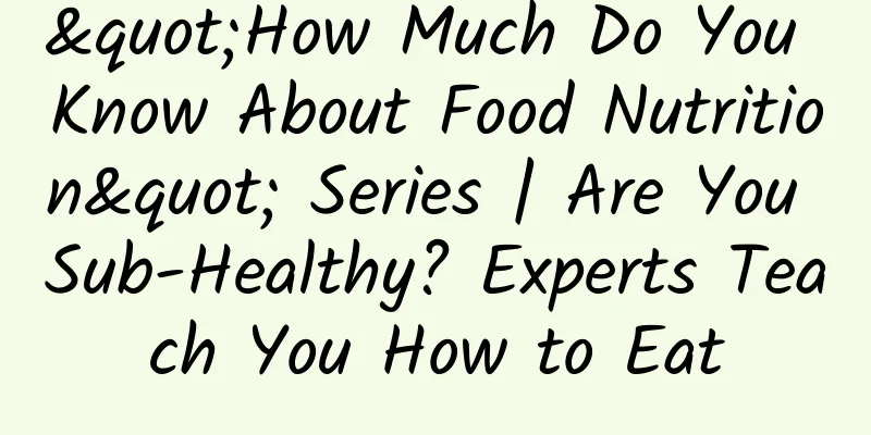 "How Much Do You Know About Food Nutrition" Series | Are You Sub-Healthy? Experts Teach You How to Eat