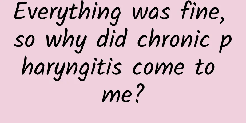 Everything was fine, so why did chronic pharyngitis come to me?
