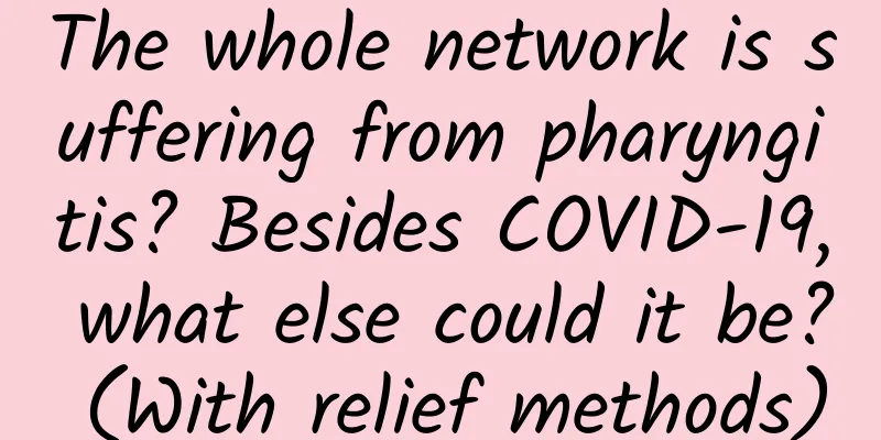 The whole network is suffering from pharyngitis? Besides COVID-19, what else could it be? (With relief methods)