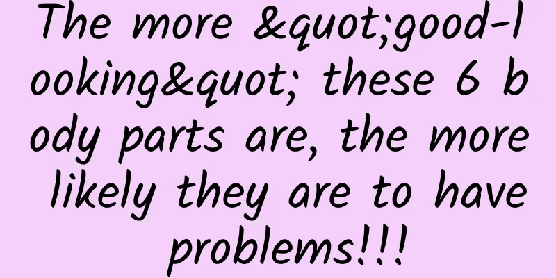 The more "good-looking" these 6 body parts are, the more likely they are to have problems!!!