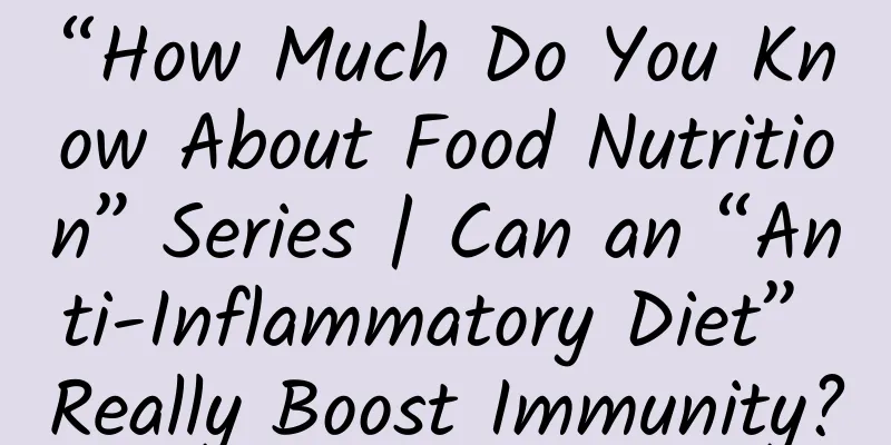 “How Much Do You Know About Food Nutrition” Series | Can an “Anti-Inflammatory Diet” Really Boost Immunity?