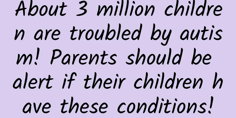 About 3 million children are troubled by autism! Parents should be alert if their children have these conditions!