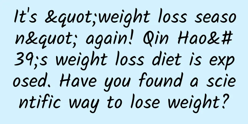 It's "weight loss season" again! Qin Hao's weight loss diet is exposed. Have you found a scientific way to lose weight?