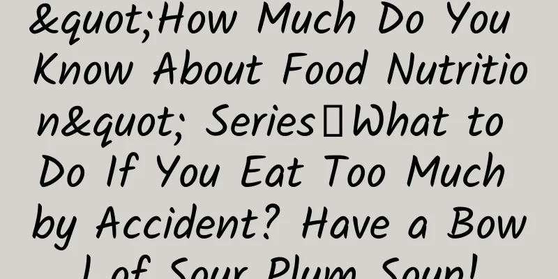 "How Much Do You Know About Food Nutrition" Series丨What to Do If You Eat Too Much by Accident? Have a Bowl of Sour Plum Soup!
