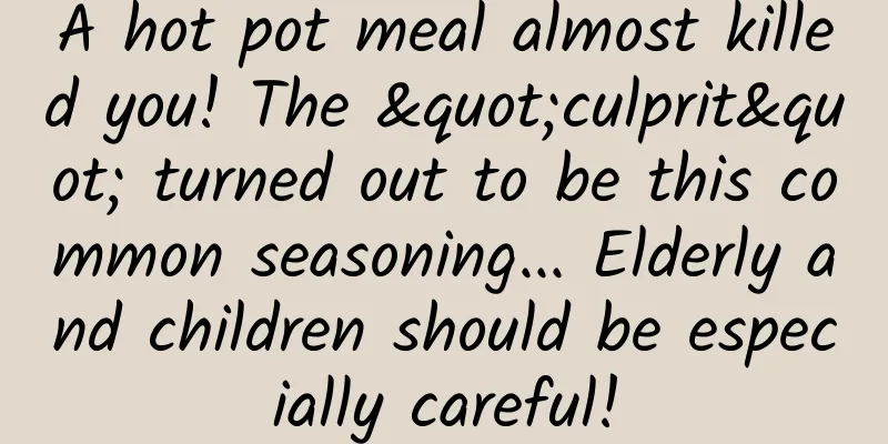 A hot pot meal almost killed you! The "culprit" turned out to be this common seasoning... Elderly and children should be especially careful!
