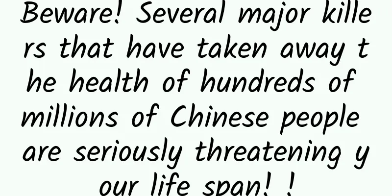 Beware! Several major killers that have taken away the health of hundreds of millions of Chinese people are seriously threatening your life span! !