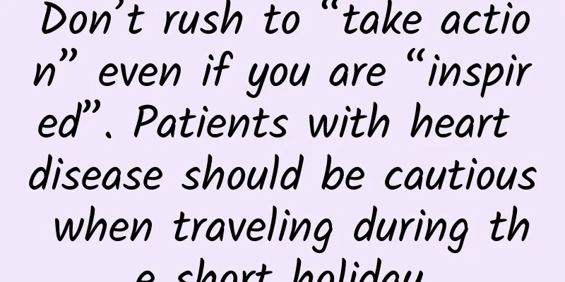 Don’t rush to “take action” even if you are “inspired”. Patients with heart disease should be cautious when traveling during the short holiday.