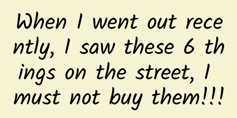 When I went out recently, I saw these 6 things on the street, I must not buy them!!!
