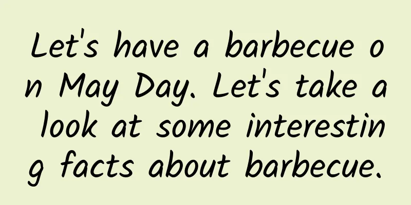 Let's have a barbecue on May Day. Let's take a look at some interesting facts about barbecue.