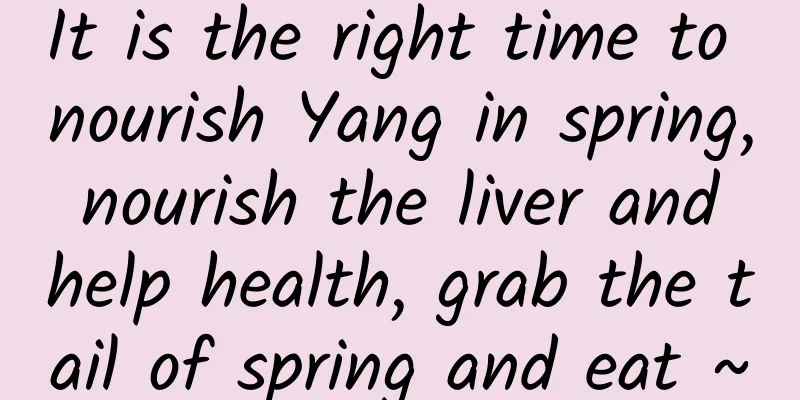 It is the right time to nourish Yang in spring, nourish the liver and help health, grab the tail of spring and eat ~