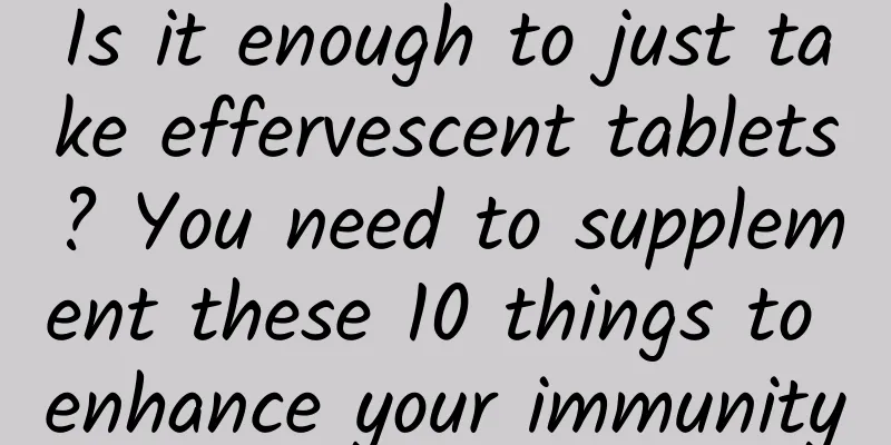 Is it enough to just take effervescent tablets? You need to supplement these 10 things to enhance your immunity