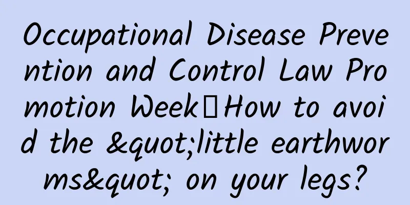 Occupational Disease Prevention and Control Law Promotion Week丨How to avoid the "little earthworms" on your legs?