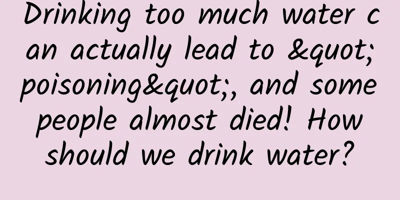 Drinking too much water can actually lead to "poisoning", and some people almost died! How should we drink water?