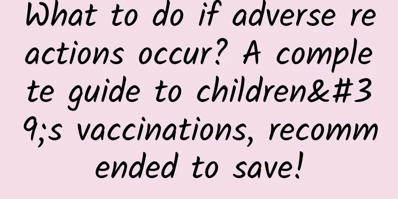 What to do if adverse reactions occur? A complete guide to children's vaccinations, recommended to save!
