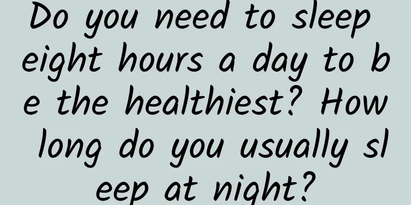 Do you need to sleep eight hours a day to be the healthiest? How long do you usually sleep at night?