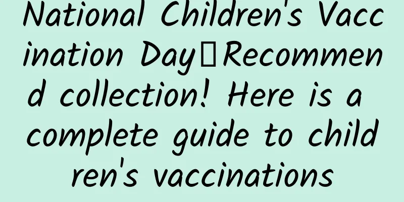 National Children's Vaccination Day丨Recommend collection! Here is a complete guide to children's vaccinations
