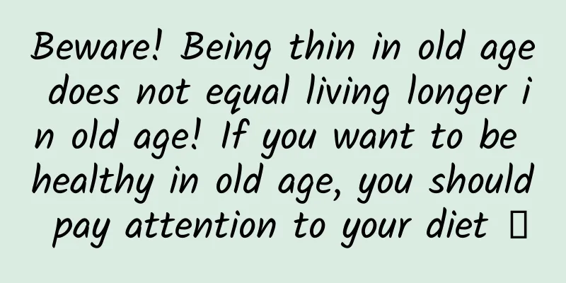Beware! Being thin in old age does not equal living longer in old age! If you want to be healthy in old age, you should pay attention to your diet →