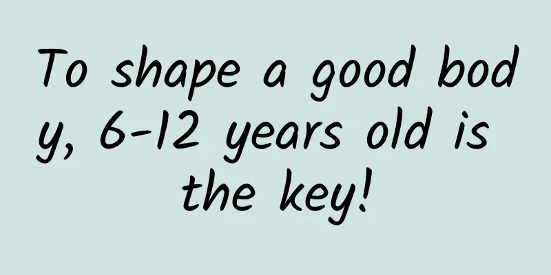 To shape a good body, 6-12 years old is the key!