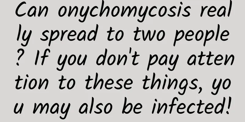Can onychomycosis really spread to two people? If you don't pay attention to these things, you may also be infected!