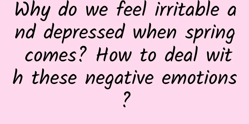 Why do we feel irritable and depressed when spring comes? How to deal with these negative emotions?