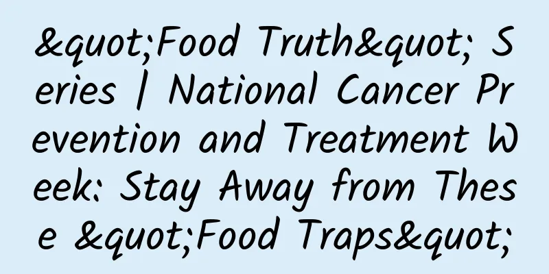 "Food Truth" Series | National Cancer Prevention and Treatment Week: Stay Away from These "Food Traps"