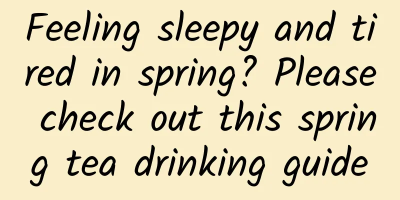 Feeling sleepy and tired in spring? Please check out this spring tea drinking guide
