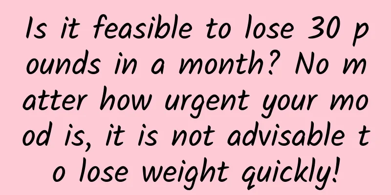 Is it feasible to lose 30 pounds in a month? No matter how urgent your mood is, it is not advisable to lose weight quickly!