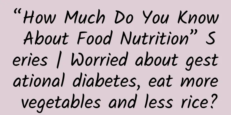 “How Much Do You Know About Food Nutrition” Series | Worried about gestational diabetes, eat more vegetables and less rice?
