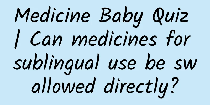 Medicine Baby Quiz | Can medicines for sublingual use be swallowed directly?