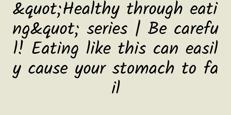 "Healthy through eating" series | Be careful! Eating like this can easily cause your stomach to fail