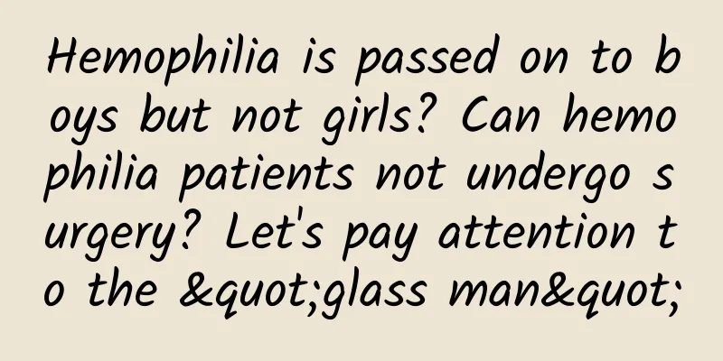 Hemophilia is passed on to boys but not girls? Can hemophilia patients not undergo surgery? Let's pay attention to the "glass man"
