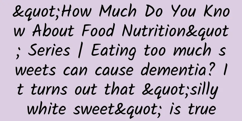 "How Much Do You Know About Food Nutrition" Series | Eating too much sweets can cause dementia? It turns out that "silly white sweet" is true