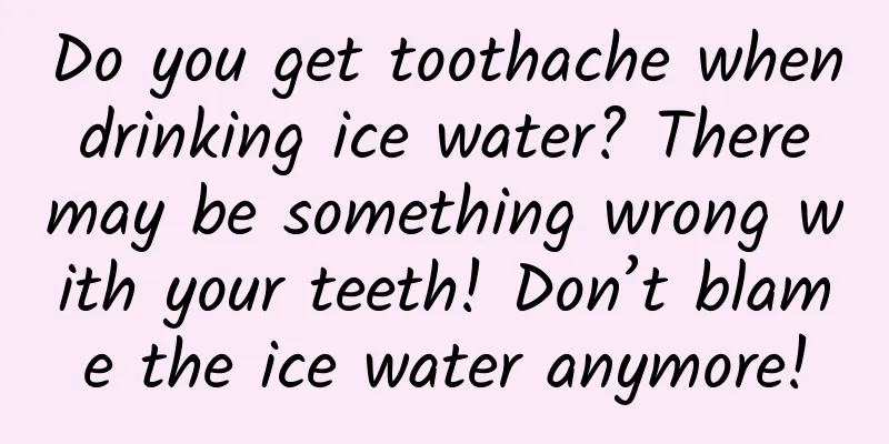 Do you get toothache when drinking ice water? There may be something wrong with your teeth! Don’t blame the ice water anymore!