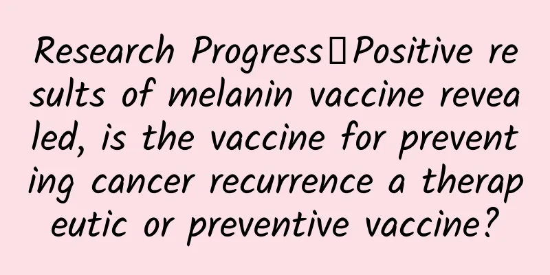 Research Progress丨Positive results of melanin vaccine revealed, is the vaccine for preventing cancer recurrence a therapeutic or preventive vaccine?