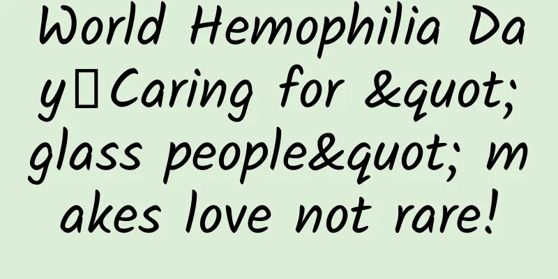 World Hemophilia Day丨Caring for "glass people" makes love not rare!
