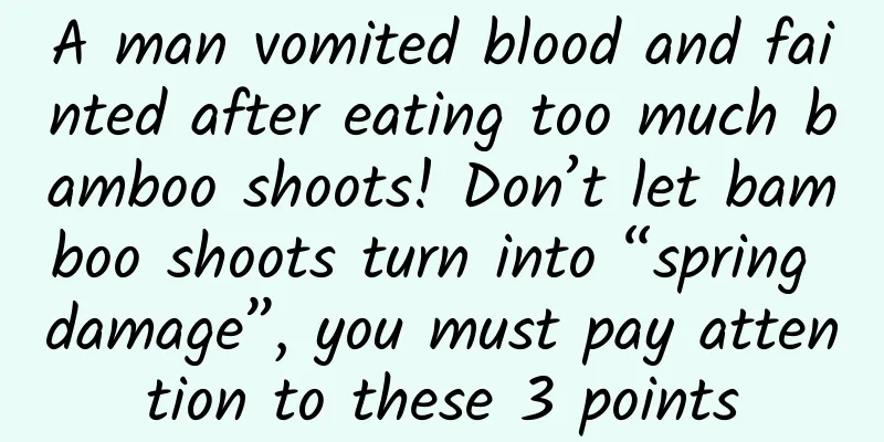 A man vomited blood and fainted after eating too much bamboo shoots! Don’t let bamboo shoots turn into “spring damage”, you must pay attention to these 3 points