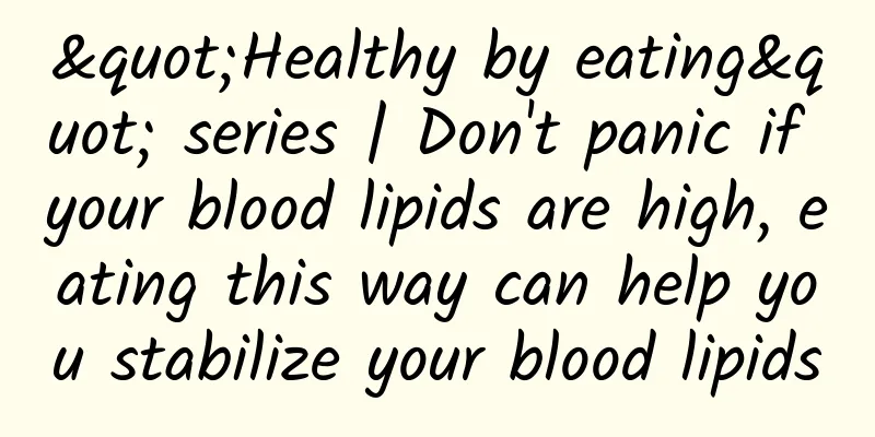 "Healthy by eating" series | Don't panic if your blood lipids are high, eating this way can help you stabilize your blood lipids