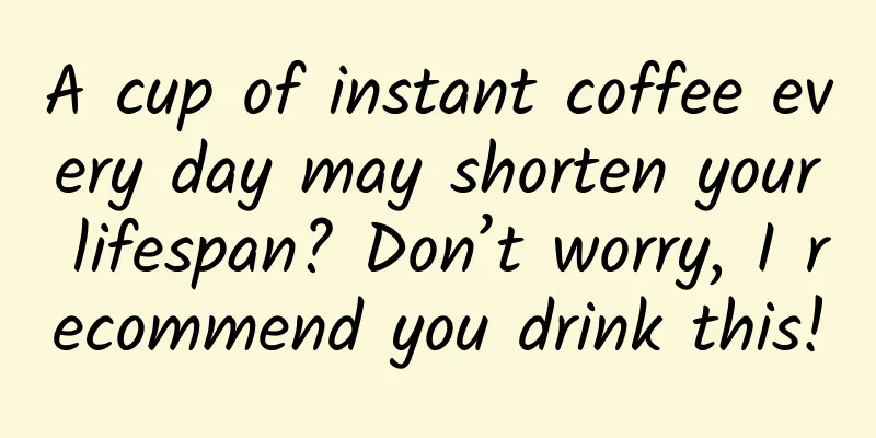 A cup of instant coffee every day may shorten your lifespan? Don’t worry, I recommend you drink this!