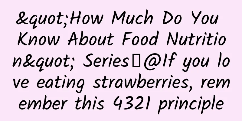 "How Much Do You Know About Food Nutrition" Series丨@If you love eating strawberries, remember this 4321 principle