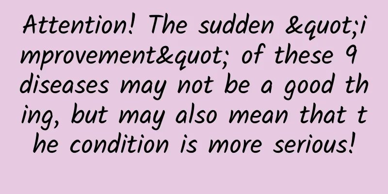 Attention! The sudden "improvement" of these 9 diseases may not be a good thing, but may also mean that the condition is more serious!