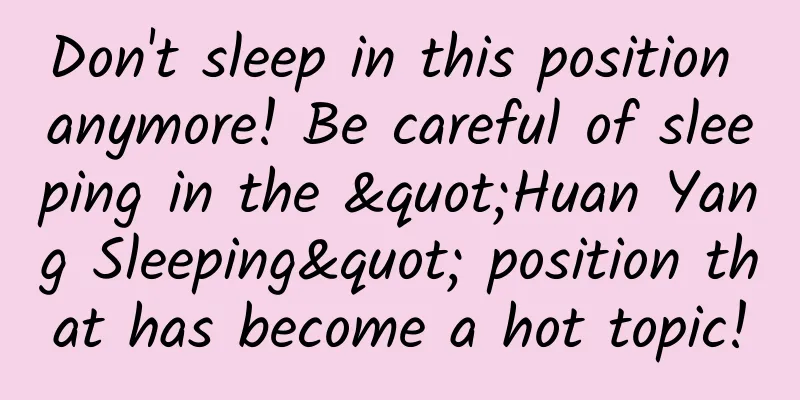 Don't sleep in this position anymore! Be careful of sleeping in the "Huan Yang Sleeping" position that has become a hot topic!