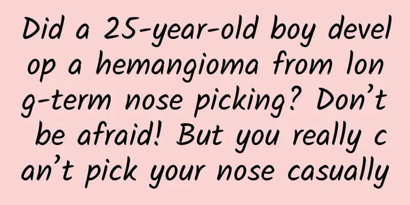 Did a 25-year-old boy develop a hemangioma from long-term nose picking? Don’t be afraid! But you really can’t pick your nose casually