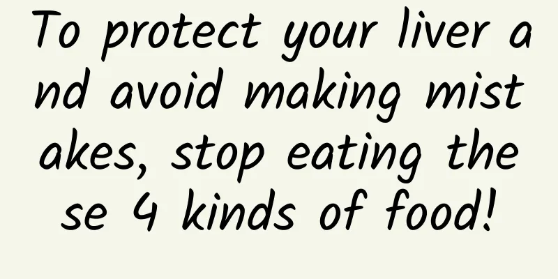 To protect your liver and avoid making mistakes, stop eating these 4 kinds of food!