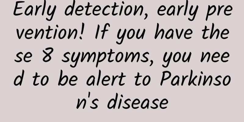 Early detection, early prevention! If you have these 8 symptoms, you need to be alert to Parkinson's disease