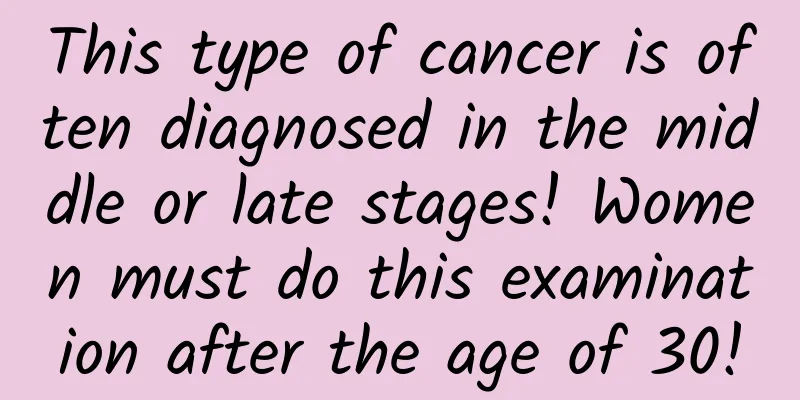 This type of cancer is often diagnosed in the middle or late stages! Women must do this examination after the age of 30!