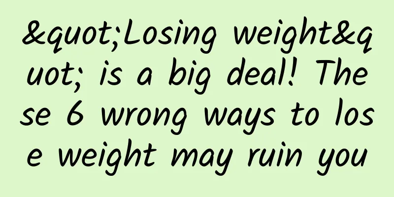 "Losing weight" is a big deal! These 6 wrong ways to lose weight may ruin you