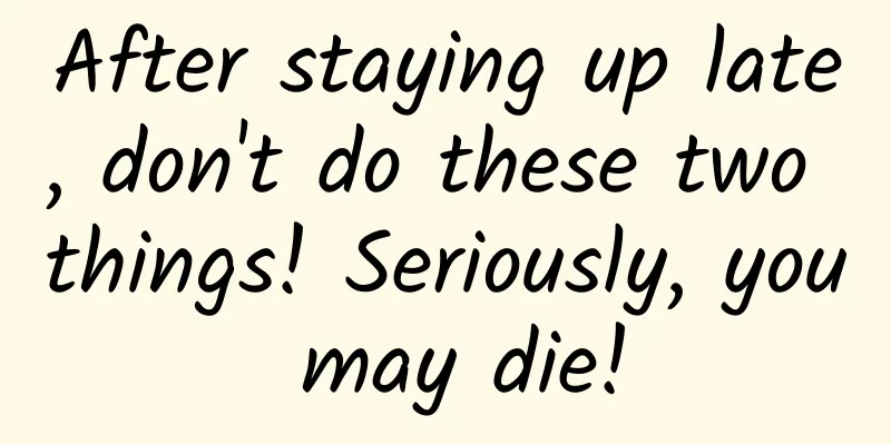 After staying up late, don't do these two things! Seriously, you may die!