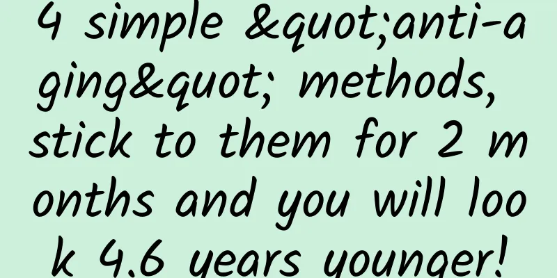 4 simple "anti-aging" methods, stick to them for 2 months and you will look 4.6 years younger!