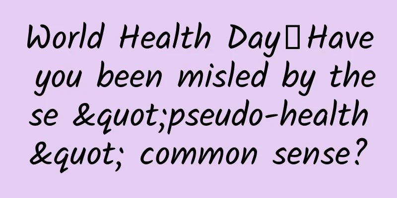 World Health Day丨Have you been misled by these "pseudo-health" common sense?